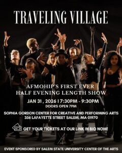 The image communicates information about an upcoming live dance performance. It announces “Traveling Village,” AFMOHIP’s first-ever half–evening-length show, and provides the key event details: the performance takes place on January 31, 2026, from 7:30–9:30 PM, with doors opening at 7:00 PM. The venue is the Sophia Gordon Center for Creative and Performing Arts, located at 356 Lafayette Street, Salem, Massachusetts. The image also encourages viewers to purchase tickets via a link in the organization’s bio and notes that the event is sponsored by the Salem State University Center of the Arts.